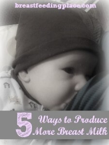 5 Ways to Produce More Breast Milk  www.BreastfeedingPlace.com #breastmilk #newborn #nursing