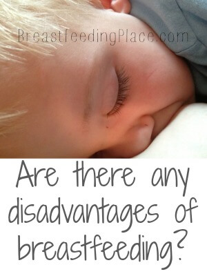 Are there any disadvantages of breastfeeding? Or are they just part of breastfeeding?  www.BreastfeedingPlace.com