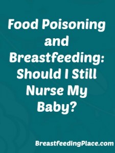 Food Poisoning and Breastfeeding: Should I Still Nurse My Baby?  BreastfeedingPlace.com #breastfeeding #food #sick
